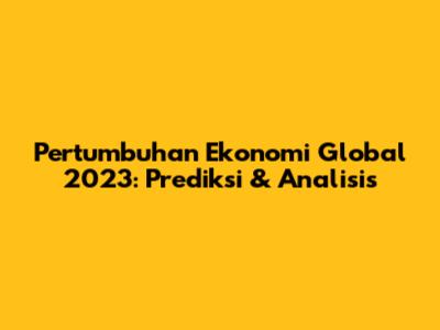 Pertumbuhan Ekonomi Global 2023: Prediksi & Analisis