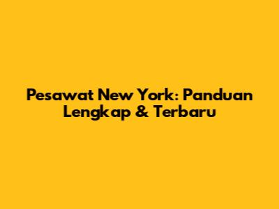 Pesawat New York: Panduan Lengkap & Terbaru