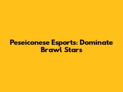 Peseiconese Esports: Dominate Brawl Stars