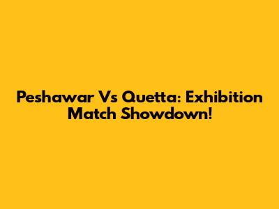 Peshawar Vs Quetta: Exhibition Match Showdown!