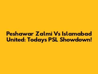 Peshawar Zalmi Vs Islamabad United: Today's PSL Showdown!