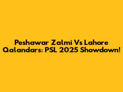 Peshawar Zalmi Vs Lahore Qalandars: PSL 2025 Showdown!
