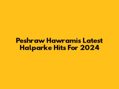 Peshraw Hawrami's Latest Halparke Hits For 2024
