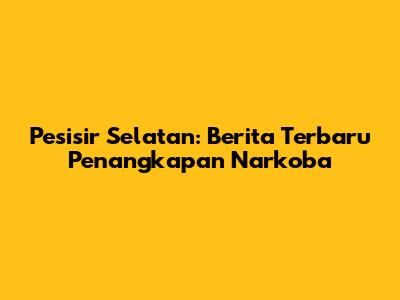 Pesisir Selatan: Berita Terbaru Penangkapan Narkoba