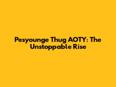 Pesyounge Thug AOTY: The Unstoppable Rise