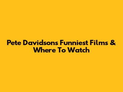 Pete Davidson's Funniest Films & Where To Watch
