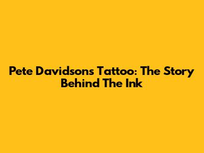 Pete Davidson's Tattoo: The Story Behind The Ink