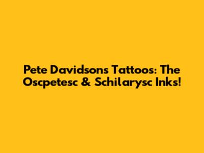 Pete Davidson's Tattoos: The Oscpetesc & Schilarysc Inks!