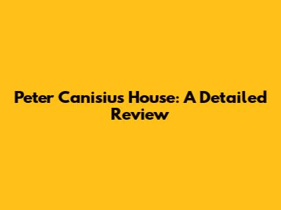 Peter Canisius House: A Detailed Review