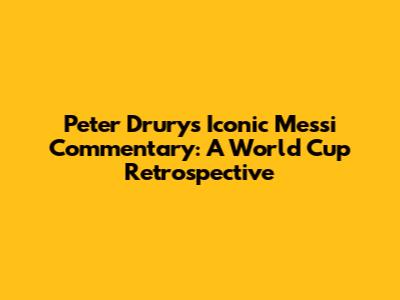 Peter Drury's Iconic Messi Commentary: A World Cup Retrospective