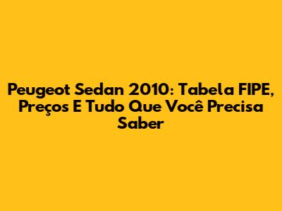 Peugeot Sedan 2010: Tabela FIPE, Preços E Tudo Que Você Precisa Saber