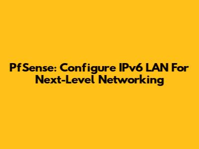 PfSense: Configure IPv6 LAN For Next-Level Networking