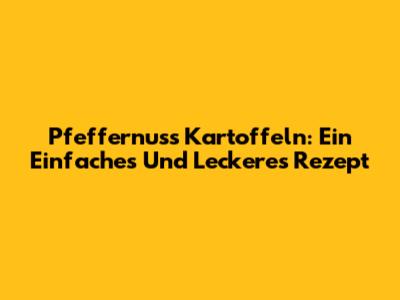 Pfeffernuss Kartoffeln: Ein Einfaches Und Leckeres Rezept