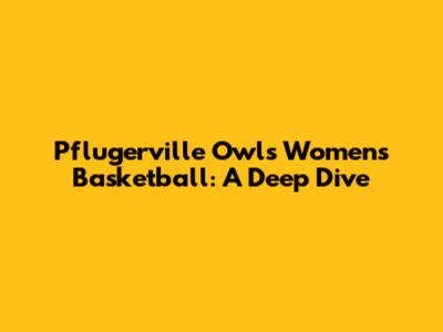 Pflugerville Owls Women's Basketball: A Deep Dive