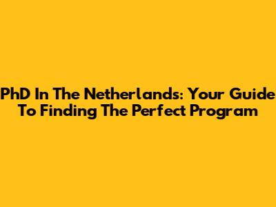 PhD In The Netherlands: Your Guide To Finding The Perfect Program