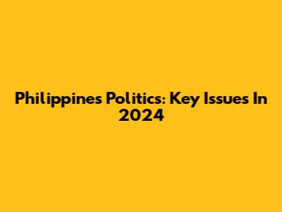 Philippines Politics: Key Issues In 2024