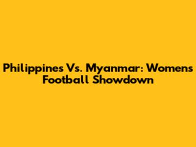 Philippines Vs. Myanmar: Women's Football Showdown