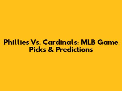 Phillies Vs. Cardinals: MLB Game Picks & Predictions