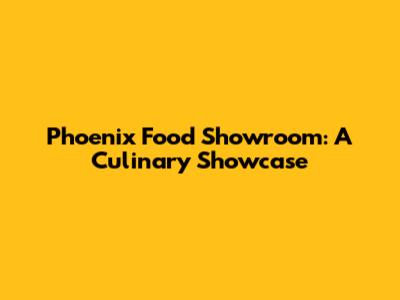 Phoenix Food Showroom: A Culinary Showcase
