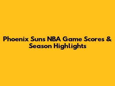 Phoenix Suns NBA Game Scores & Season Highlights