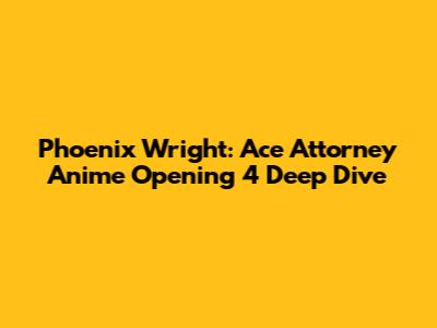 Phoenix Wright: Ace Attorney Anime Opening 4 Deep Dive