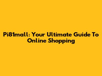 Pi81mall: Your Ultimate Guide To Online Shopping