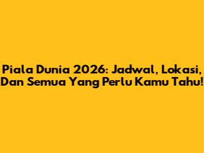 Piala Dunia 2026: Jadwal, Lokasi, Dan Semua Yang Perlu Kamu Tahu!