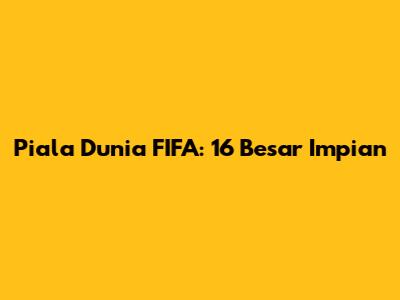 Piala Dunia FIFA: 16 Besar Impian