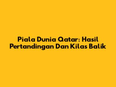 Piala Dunia Qatar: Hasil Pertandingan Dan Kilas Balik