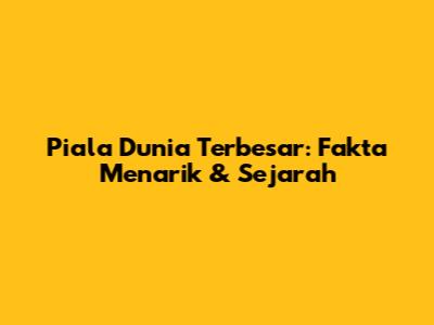 Piala Dunia Terbesar: Fakta Menarik & Sejarah