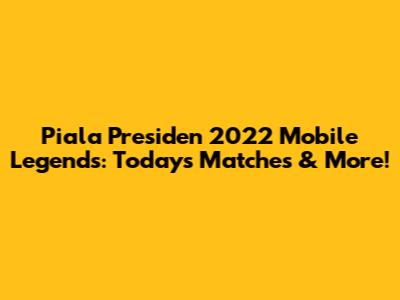 Piala Presiden 2022 Mobile Legends: Today's Matches & More!