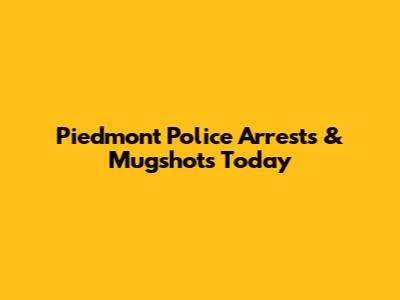 Piedmont Police Arrests & Mugshots Today