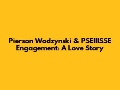 Pierson Wodzynski & PSEIIISSE Engagement: A Love Story