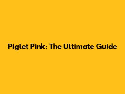 Piglet Pink: The Ultimate Guide