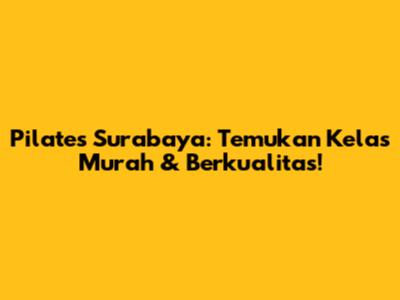 Pilates Surabaya: Temukan Kelas Murah & Berkualitas!