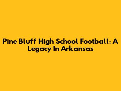 Pine Bluff High School Football: A Legacy In Arkansas