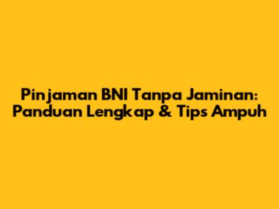 Pinjaman BNI Tanpa Jaminan: Panduan Lengkap & Tips Ampuh
