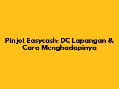 Pinjol Easycash: DC Lapangan & Cara Menghadapinya