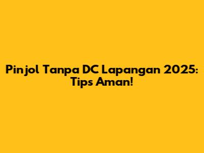 Pinjol Tanpa DC Lapangan 2025: Tips Aman!