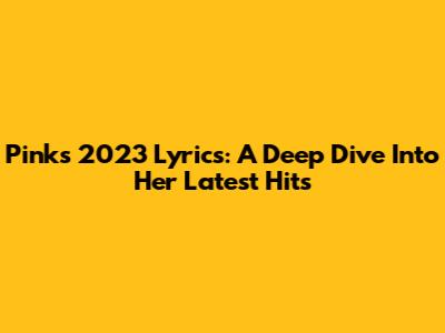 Pink's 2023 Lyrics: A Deep Dive Into Her Latest Hits