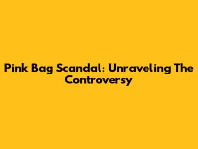 Pink Bag Scandal: Unraveling The Controversy