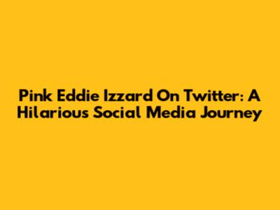 Pink Eddie Izzard On Twitter: A Hilarious Social Media Journey