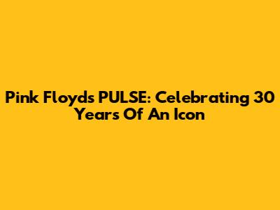 Pink Floyd's PULSE: Celebrating 30 Years Of An Icon