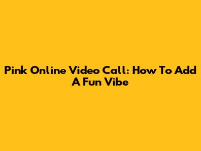 Pink Online Video Call: How To Add A Fun Vibe