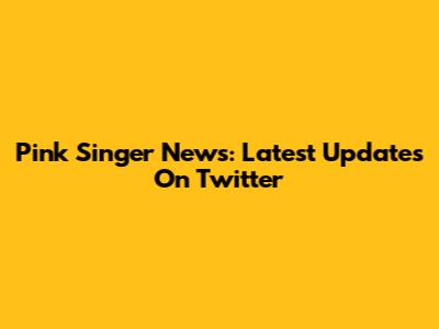 Pink Singer News: Latest Updates On Twitter