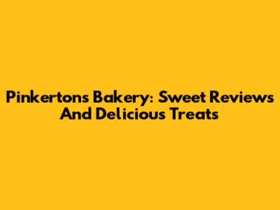 Pinkerton's Bakery: Sweet Reviews And Delicious Treats