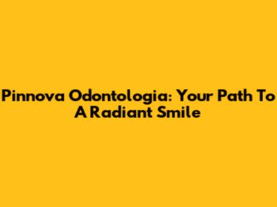 Pinnova Odontologia: Your Path To A Radiant Smile