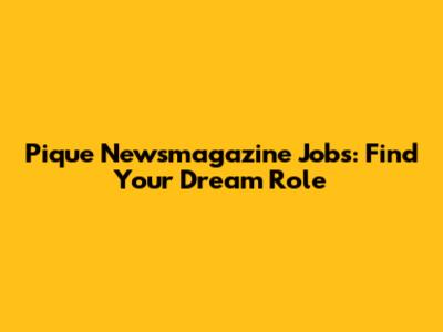 Pique Newsmagazine Jobs: Find Your Dream Role