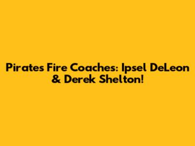 Pirates Fire Coaches: Ipsel DeLeon & Derek Shelton!