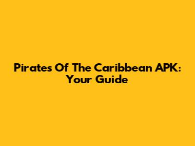 Pirates Of The Caribbean APK: Your Guide